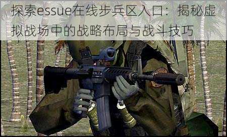 探索essue在线步兵区入口：揭秘虚拟战场中的战略布局与战斗技巧