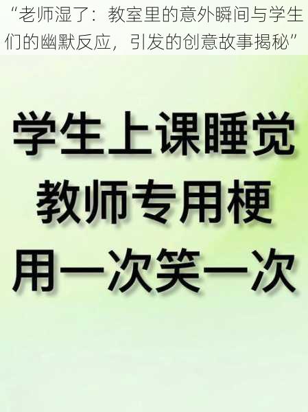 “老师湿了：教室里的意外瞬间与学生们的幽默反应，引发的创意故事揭秘”