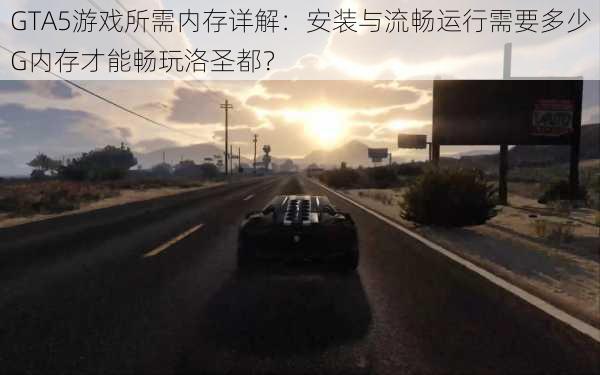 GTA5游戏所需内存详解：安装与流畅运行需要多少G内存才能畅玩洛圣都？