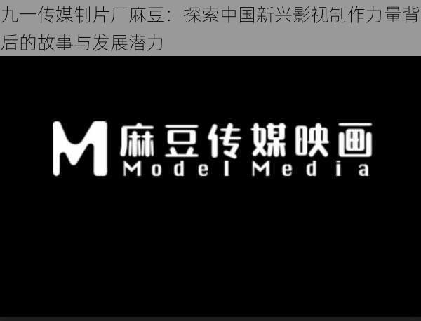 九一传媒制片厂麻豆：探索中国新兴影视制作力量背后的故事与发展潜力