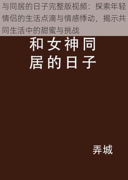 与同居的日子完整版视频：探索年轻情侣的生活点滴与情感悸动，揭示共同生活中的甜蜜与挑战