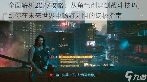 全面解析2077攻略：从角色创建到战斗技巧，助你在未来世界中畅游无阻的终极指南