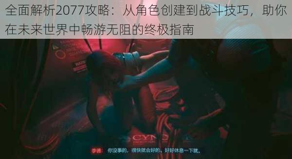 全面解析2077攻略：从角色创建到战斗技巧，助你在未来世界中畅游无阻的终极指南