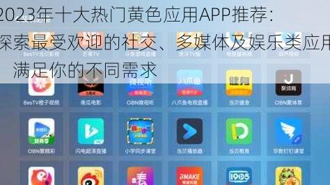 2023年十大热门黄色应用APP推荐：探索最受欢迎的社交、多媒体及娱乐类应用，满足你的不同需求