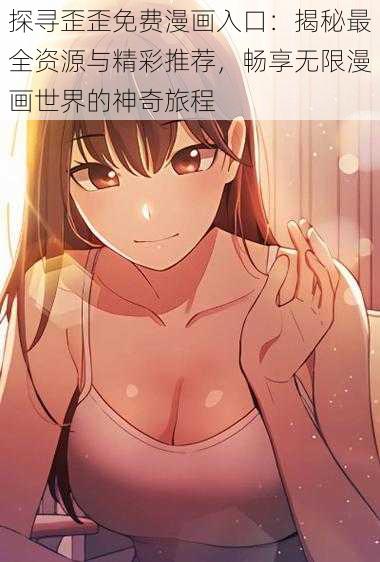 探寻歪歪免费漫画入口：揭秘最全资源与精彩推荐，畅享无限漫画世界的神奇旅程