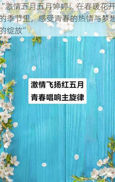 “激情五月五月婷婷：在春暖花开的季节里，感受青春的热情与梦想的绽放”