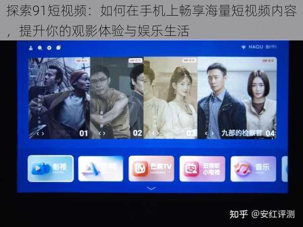 探索91短视频：如何在手机上畅享海量短视频内容，提升你的观影体验与娱乐生活