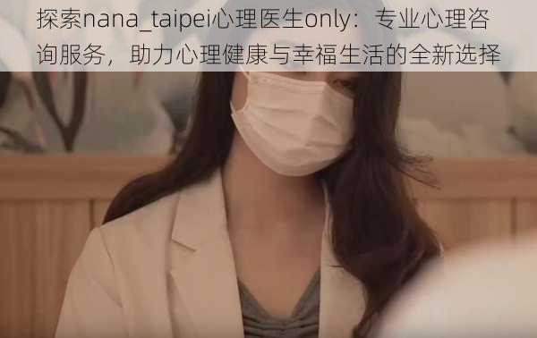 探索nana_taipei心理医生only：专业心理咨询服务，助力心理健康与幸福生活的全新选择