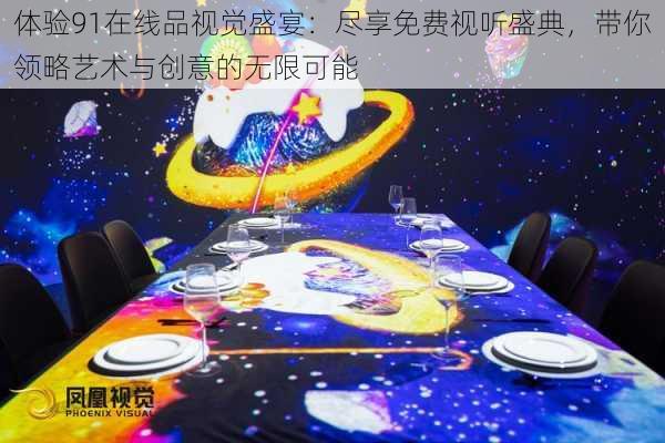 体验91在线品视觉盛宴：尽享免费视听盛典，带你领略艺术与创意的无限可能