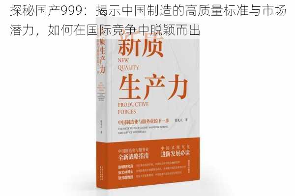 探秘国产999：揭示中国制造的高质量标准与市场潜力，如何在国际竞争中脱颖而出