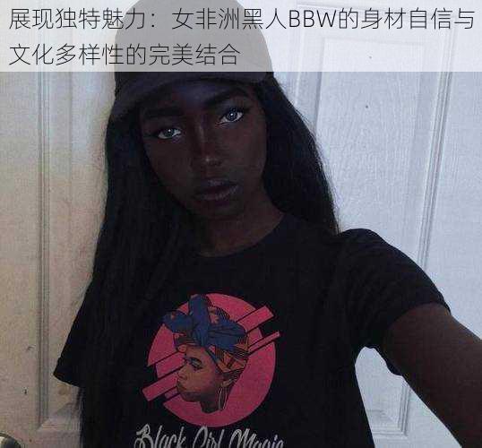 展现独特魅力：女非洲黑人BBW的身材自信与文化多样性的完美结合