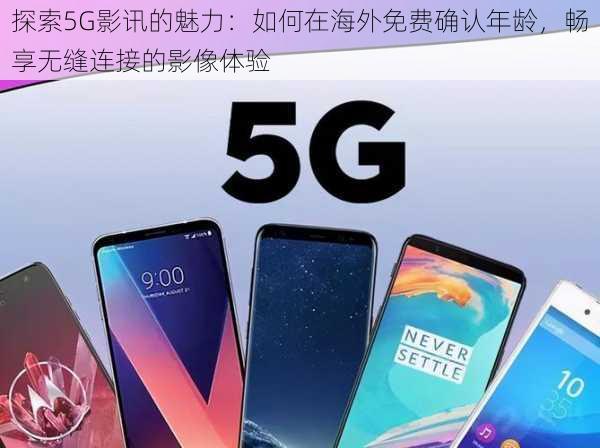 探索5G影讯的魅力：如何在海外免费确认年龄，畅享无缝连接的影像体验