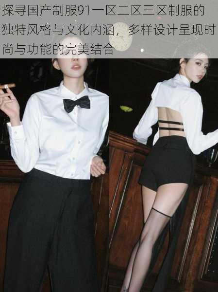 探寻国产制服91一区二区三区制服的独特风格与文化内涵，多样设计呈现时尚与功能的完美结合