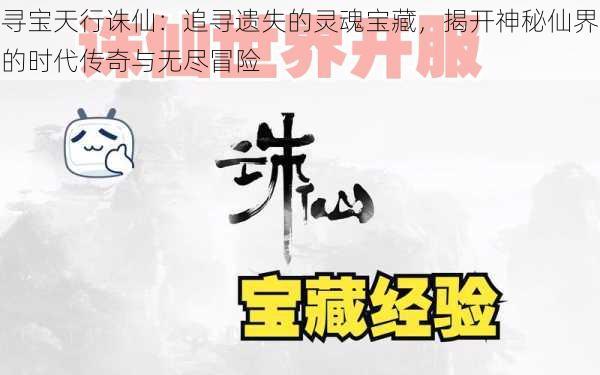 寻宝天行诛仙：追寻遗失的灵魂宝藏，揭开神秘仙界的时代传奇与无尽冒险