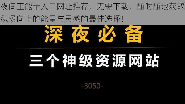 夜间正能量入口网址推荐，无需下载，随时随地获取积极向上的能量与灵感的最佳选择！