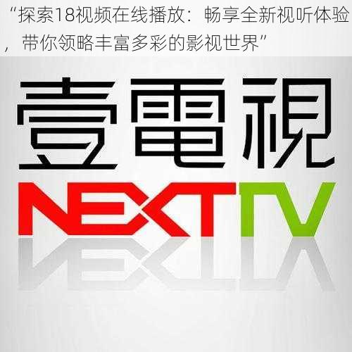 “探索18视频在线播放：畅享全新视听体验，带你领略丰富多彩的影视世界”