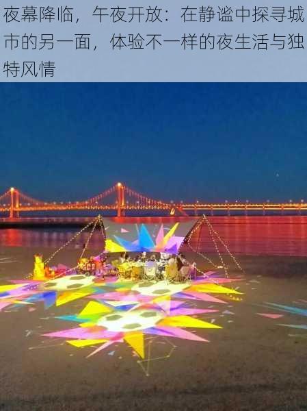 夜幕降临，午夜开放：在静谧中探寻城市的另一面，体验不一样的夜生活与独特风情