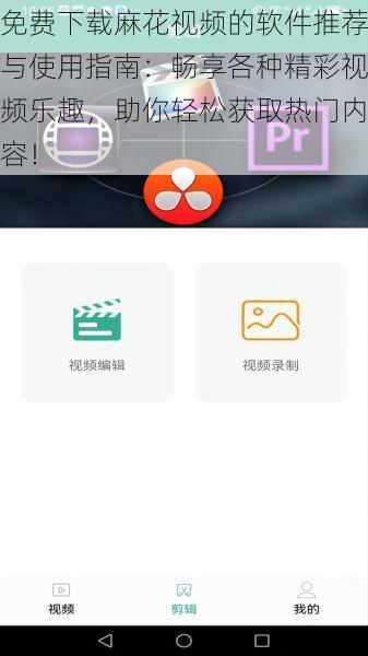 免费下载麻花视频的软件推荐与使用指南：畅享各种精彩视频乐趣，助你轻松获取热门内容！
