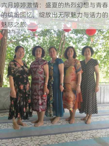 六月婷婷激情：盛夏的热烈幻想与青春的缤纷回忆，绽放出无限魅力与活力的魅惑之旅