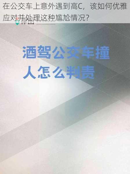 在公交车上意外遇到高C，该如何优雅应对并处理这种尴尬情况？