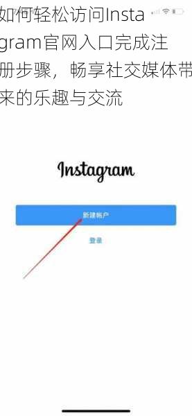 如何轻松访问Instagram官网入口完成注册步骤，畅享社交媒体带来的乐趣与交流