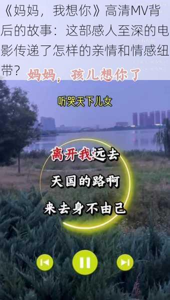 《妈妈，我想你》高清MV背后的故事：这部感人至深的电影传递了怎样的亲情和情感纽带？