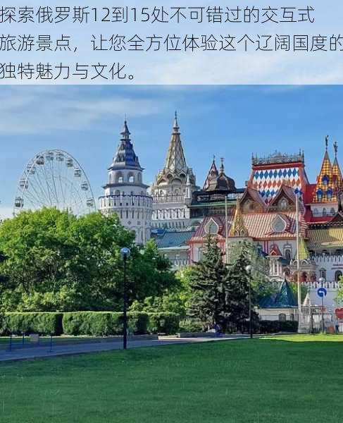 探索俄罗斯12到15处不可错过的交互式旅游景点，让您全方位体验这个辽阔国度的独特魅力与文化。