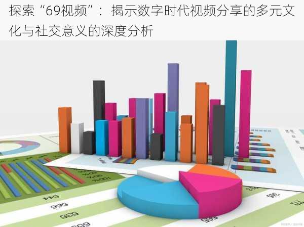 探索“69视频”：揭示数字时代视频分享的多元文化与社交意义的深度分析