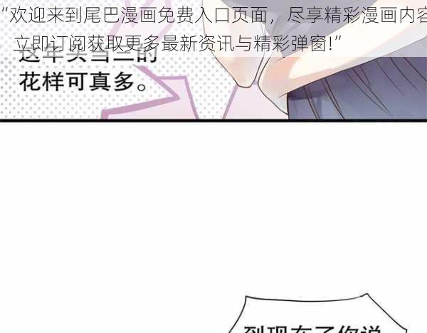 “欢迎来到尾巴漫画免费入口页面，尽享精彩漫画内容，立即订阅获取更多最新资讯与精彩弹窗!”