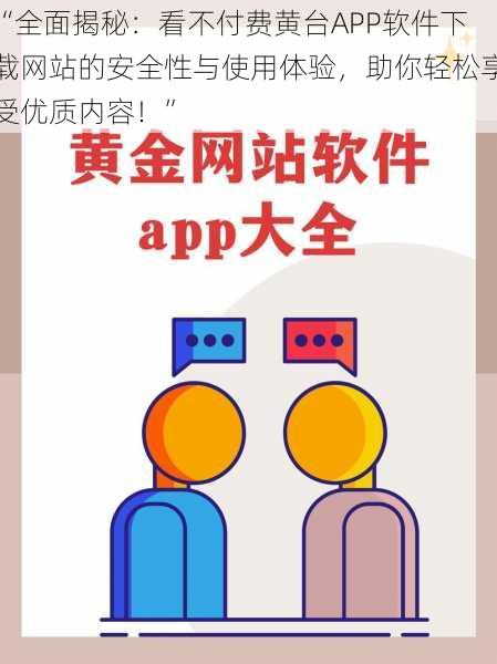 “全面揭秘：看不付费黄台APP软件下载网站的安全性与使用体验，助你轻松享受优质内容！”