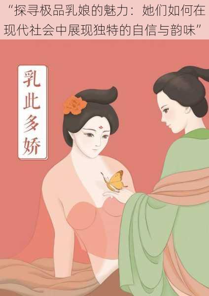 “探寻极品乳娘的魅力：她们如何在现代社会中展现独特的自信与韵味”