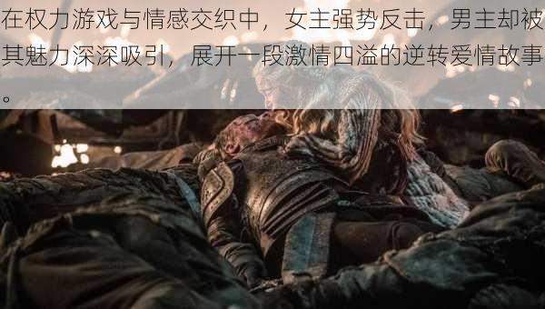 在权力游戏与情感交织中，女主强势反击，男主却被其魅力深深吸引，展开一段激情四溢的逆转爱情故事。