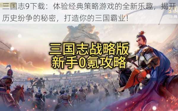 三国志9下载：体验经典策略游戏的全新乐趣，揭开历史纷争的秘密，打造你的三国霸业！