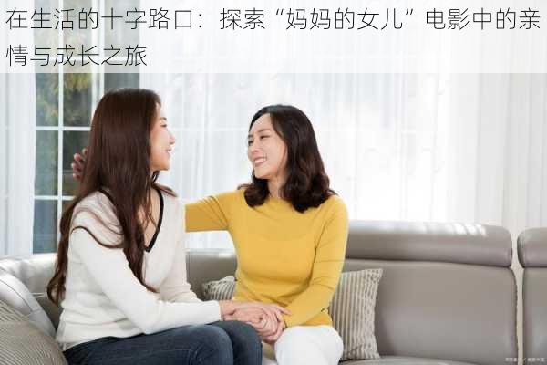 在生活的十字路口：探索“妈妈的女儿”电影中的亲情与成长之旅