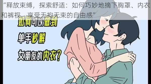 “释放束缚，探索舒适：如何巧妙地摘下胸罩、内衣和裤衩，享受无拘无束的自由感”