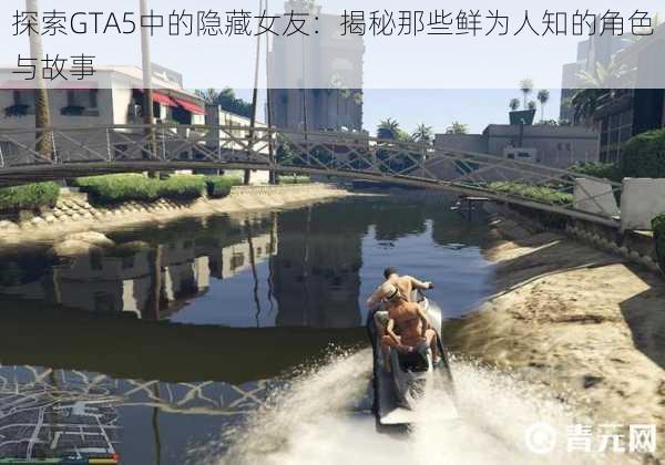 探索GTA5中的隐藏女友：揭秘那些鲜为人知的角色与故事