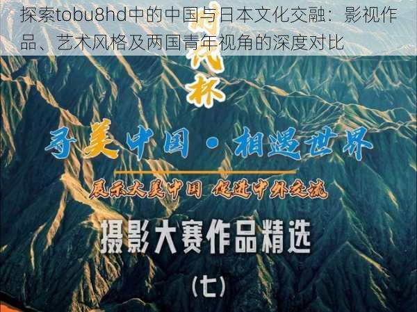 探索tobu8hd中的中国与日本文化交融：影视作品、艺术风格及两国青年视角的深度对比