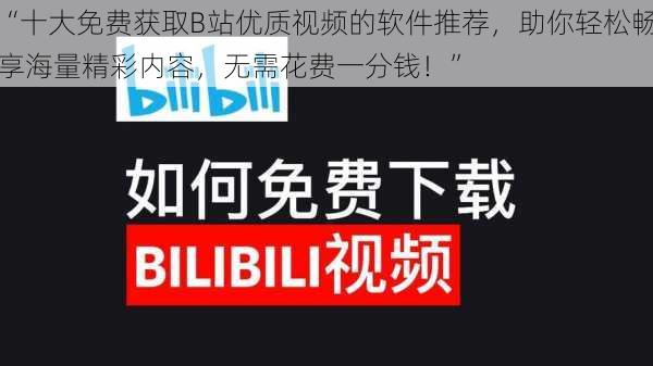 “十大免费获取B站优质视频的软件推荐，助你轻松畅享海量精彩内容，无需花费一分钱！”