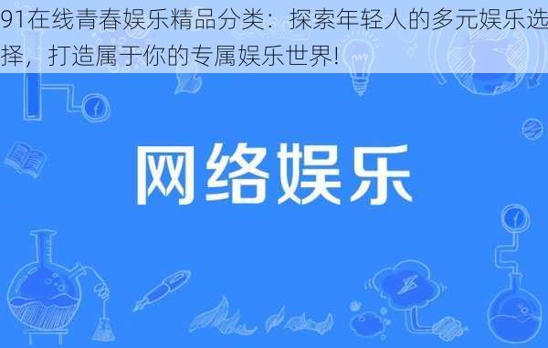 91在线青春娱乐精品分类：探索年轻人的多元娱乐选择，打造属于你的专属娱乐世界!