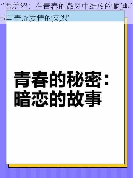 “羞羞涩：在青春的微风中绽放的腼腆心事与青涩爱情的交织”