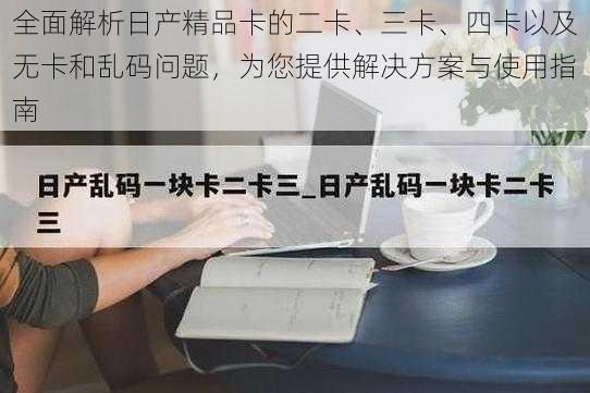 全面解析日产精品卡的二卡、三卡、四卡以及无卡和乱码问题，为您提供解决方案与使用指南