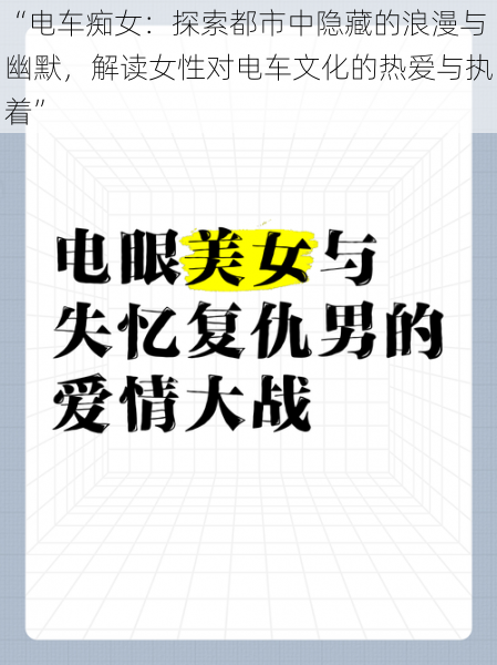 “电车痴女：探索都市中隐藏的浪漫与幽默，解读女性对电车文化的热爱与执着”