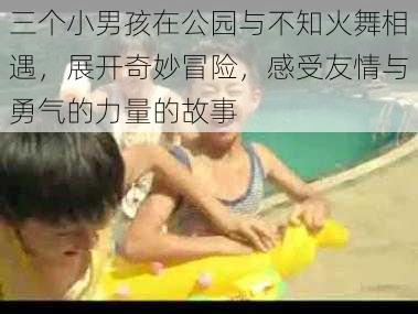 三个小男孩在公园与不知火舞相遇，展开奇妙冒险，感受友情与勇气的力量的故事