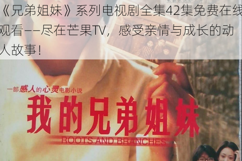 《兄弟姐妹》系列电视剧全集42集免费在线观看——尽在芒果TV，感受亲情与成长的动人故事！