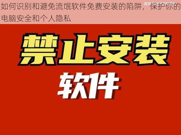 如何识别和避免流氓软件免费安装的陷阱，保护你的电脑安全和个人隐私