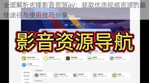 全面解析先锋影音资源av：获取优质视频资源的最佳途径与使用技巧分享