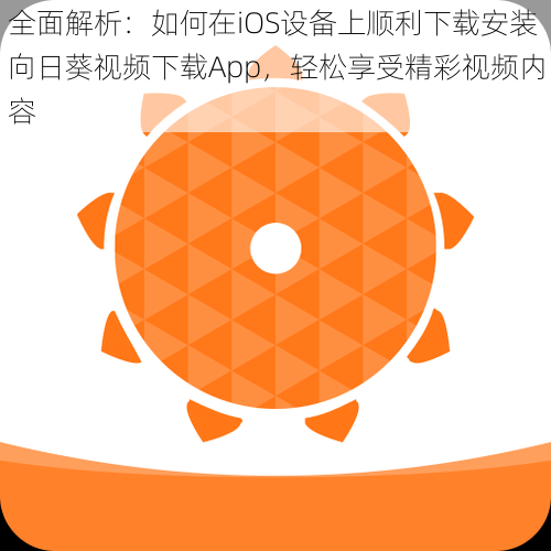 全面解析：如何在iOS设备上顺利下载安装向日葵视频下载App，轻松享受精彩视频内容