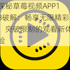 探秘草莓视频APP18破解：畅享无限精彩，突破限制的观看新体验