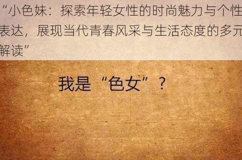 “小色妹：探索年轻女性的时尚魅力与个性表达，展现当代青春风采与生活态度的多元解读”