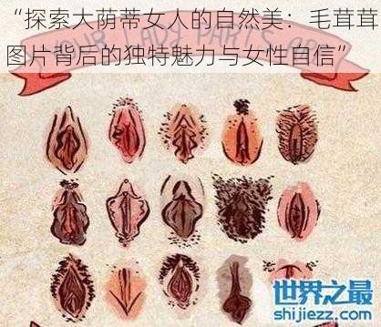 “探索大荫蒂女人的自然美：毛茸茸图片背后的独特魅力与女性自信”